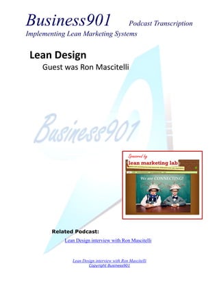 Business901                      Podcast Transcription
Implementing Lean Marketing Systems


 Lean Design
     Guest was Ron Mascitelli




                                             Sponsored by




        Related Podcast:
            Lean Design interview with Ron Mascitelli



               Lean Design interview with Ron Mascitelli
                        Copyright Business901
 