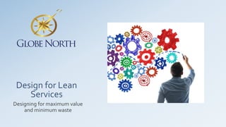 Design for Lean
Services
Designing for maximum value
and minimum waste
 