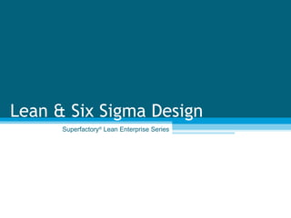 Superfactory ®  Lean Enterprise Series Lean & Six Sigma Design 