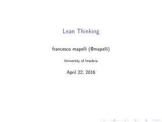 Lean Thinking
francesco mapelli (@mapelli)
University of Insubria
April 22, 2016
 