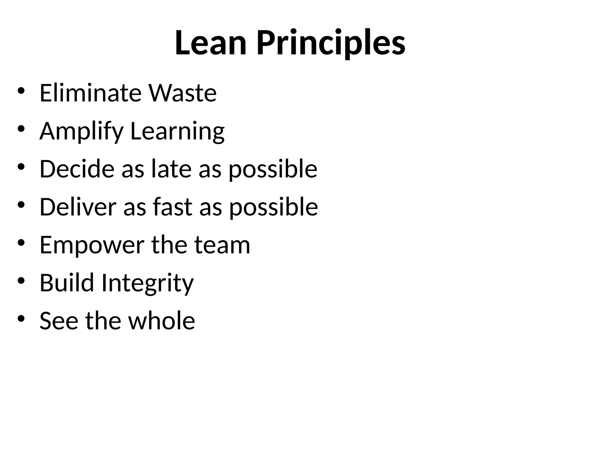 Lean Principles
• Eliminate Waste
• Amplify Learning
• Decide as late as possible
• Deliver as fast as possible
• Empower the team
• Build Integrity
• See the whole
 