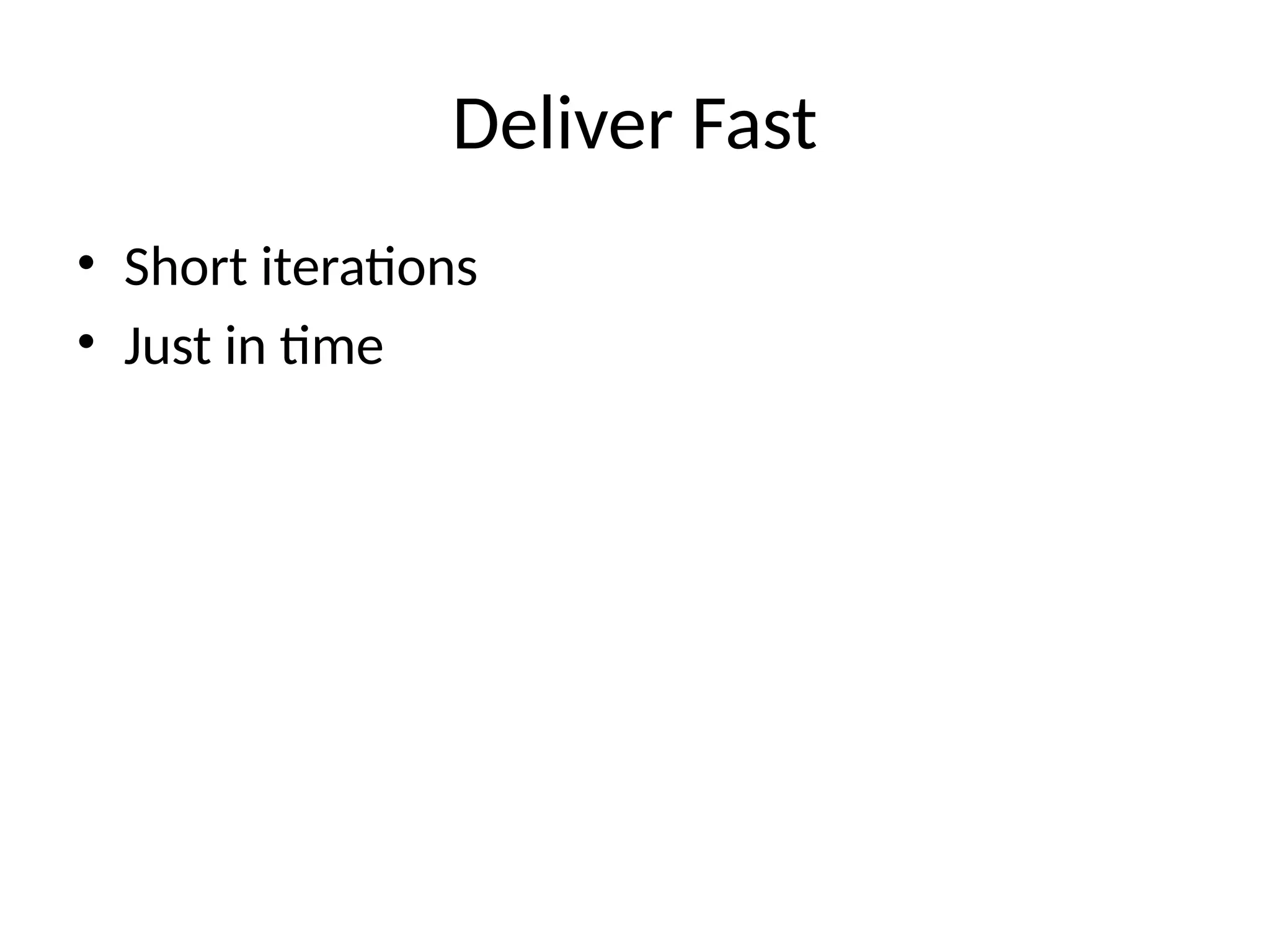 Deliver Fast
• Short iterations
• Just in time
 