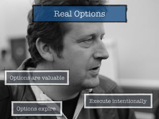 Real Options
Execute intentionally
Options are valuable
Options expire
 