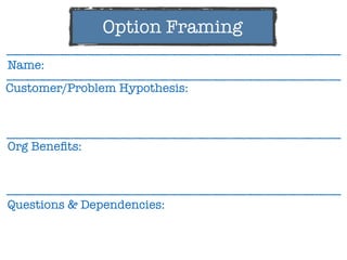 Customer/Problem Hypothesis:
Questions & Dependencies:
Name:
Org Beneﬁts:
Option Framing
 