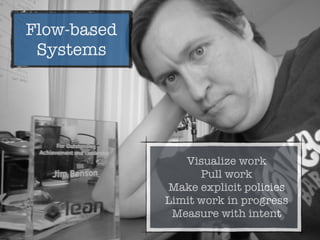 Flow-based
Systems
Visualize work
Pull work
Make explicit policies
Limit work in progress
Measure with intent
 