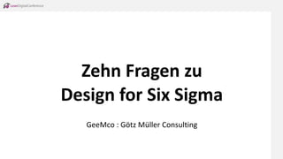 Zehn Fragen zu
Design for Six Sigma
GeeMco : Götz Müller Consulting
 