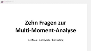Zehn Fragen zur
Multi-Moment-Analyse
GeeMco : Götz Müller Consulting
 