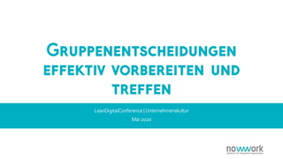 Gruppenentscheidungen
effektiv vorbereiten und
treffen
LeanDigitalConference | Unternehmenskultur
Mai 2020
 