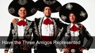 15
Have the Three Amigos Represented
 