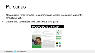 29
Personas
 Makes users more tangible, less ambiguous, easier to envision, easier to
empathise with.
 Understand behaviours and user needs and goals.
Chris Chan | @c2reflexions
 