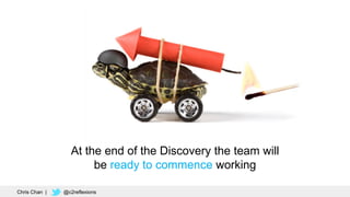 56
At the end of the Discovery the team will
be ready to commence working
Chris Chan | @c2reflexions
 