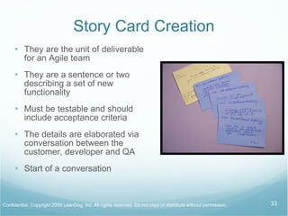 Product Backlog Should be Visible Must be prioritized Backlog is organized by business value Backlog is regularly reviewed and maintained Does not include vacations, meetings or other items not pertaining to the product  Just enough product backlog to create product without unnecessary features Story Cards are the backlog 