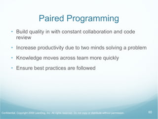 Paired Programming Build quality in with constant collaboration and code review Increase productivity due to two minds solving a problem Knowledge moves across team more quickly Ensure best practices are followed 