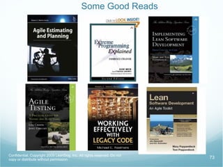 Additional Story Card Artifacts Should include Acceptance Tests Might include Screenshot Formulas with Inputs and Outputs Workflow rules Confidential. Copyright 2009 LeanDog, Inc. All rights reserved. Do not copy or distribute without permission. 