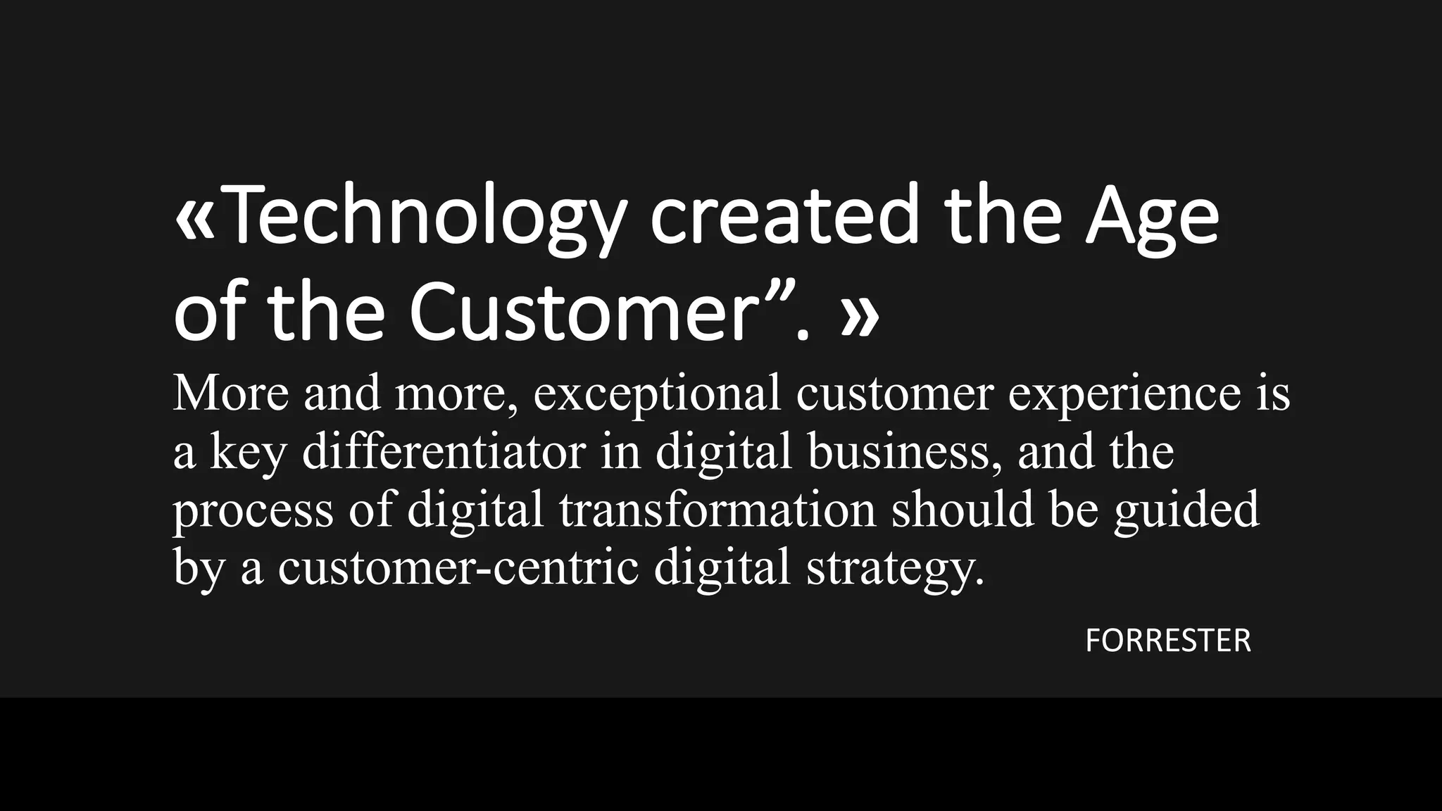 ©	DESIGN	GROUP	ITALIA
«Technology	created the	Age	
of	the	Customer”. »	
More and more, exceptional customer experience is
a key differentiator in digital business, and the
process of digital transformation should be guided
by a customer-centric digital strategy.
FORRESTER
 