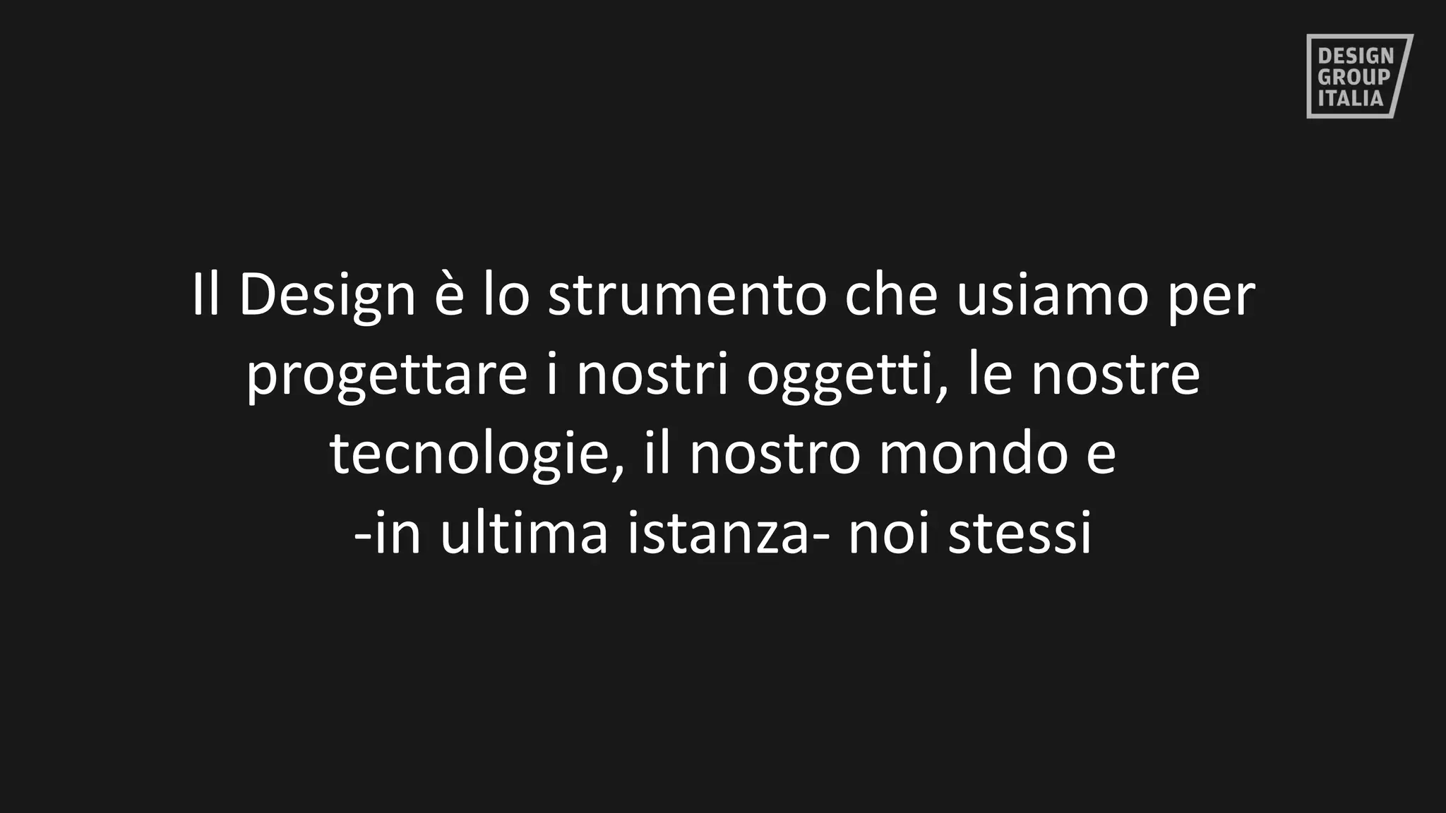 ©	DESIGN	GROUP	ITALIA
Il	Design	è	lo	strumento	che	usiamo	per	
progettare	i	nostri	oggetti,	le	nostre	
tecnologie,	il	nostro	mondo	e	
-in	ultima	istanza- noi	stessi
 