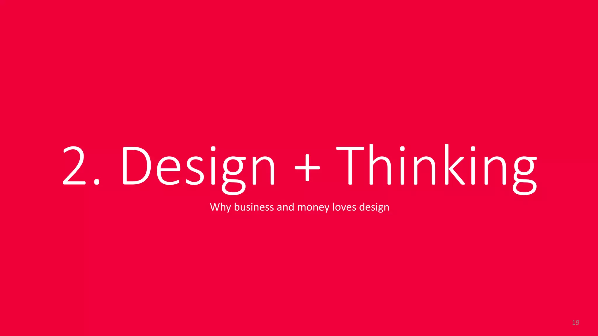 ©	DESIGN	GROUP	ITALIA
2.	Design	+	Thinking
19
Why	business	and	money	loves	design
 