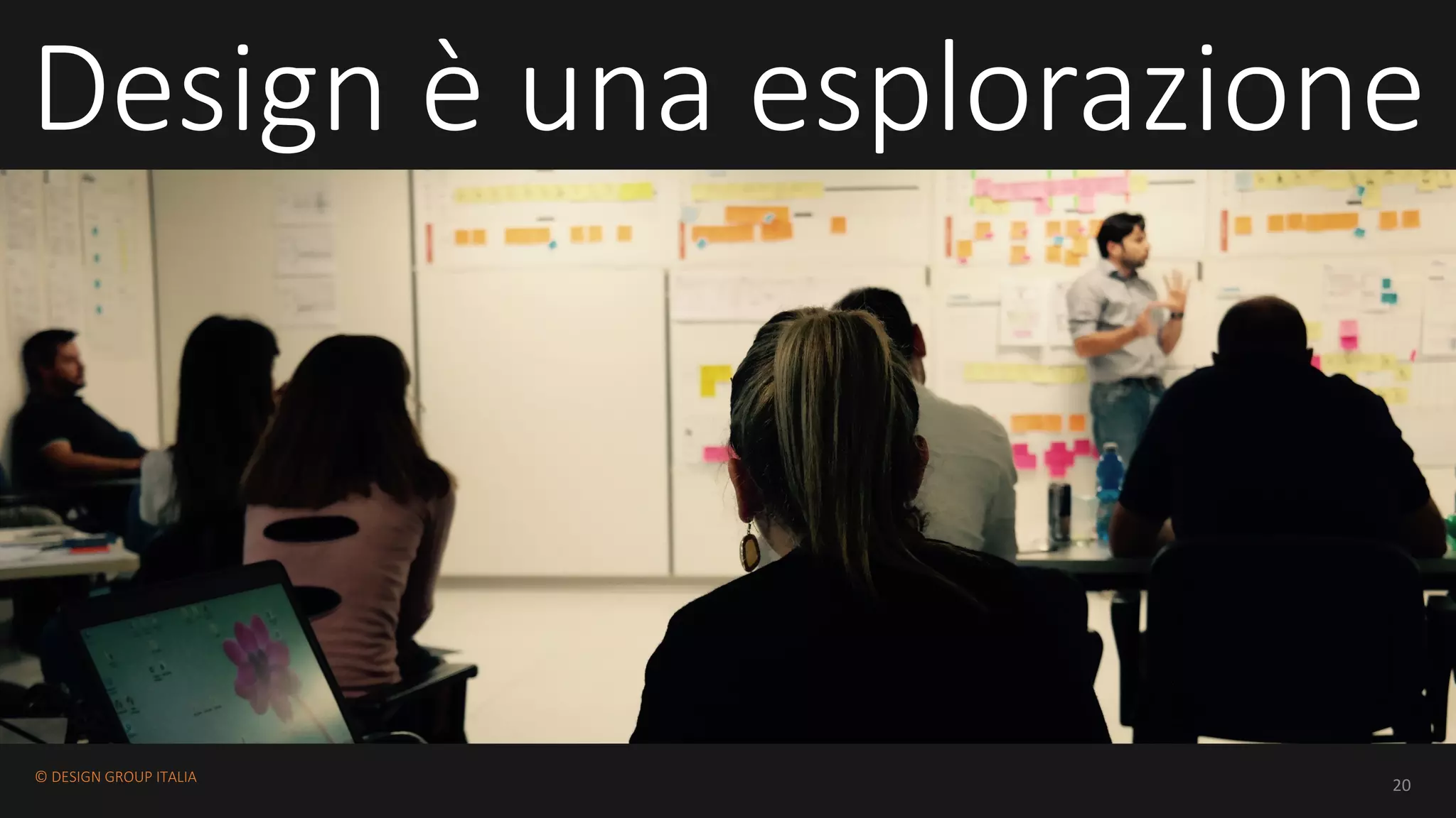 ©	DESIGN	GROUP	ITALIA
20
Design	è una esplorazione
 