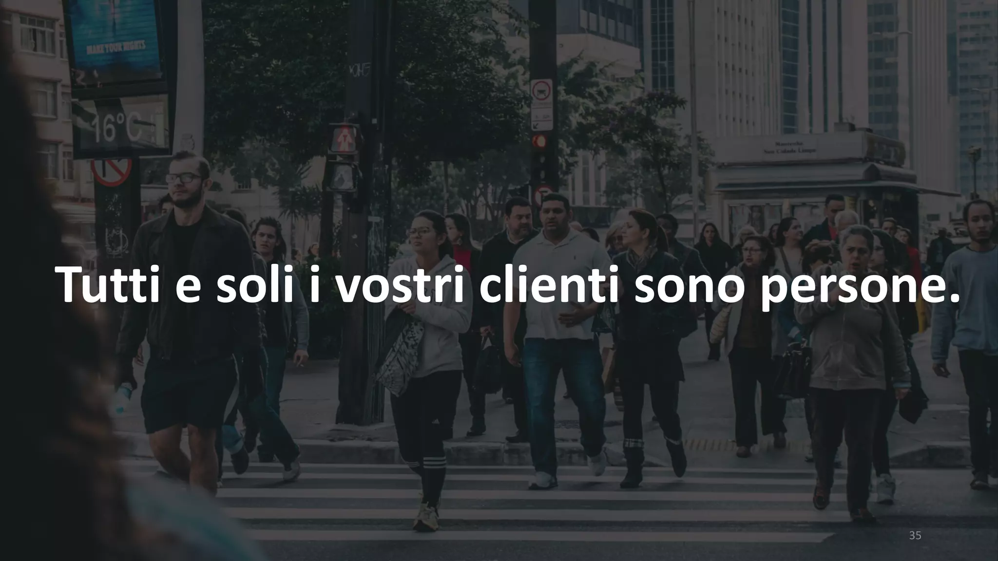 35
Tutti	e	soli	i	vostri	clienti	sono	persone.
 