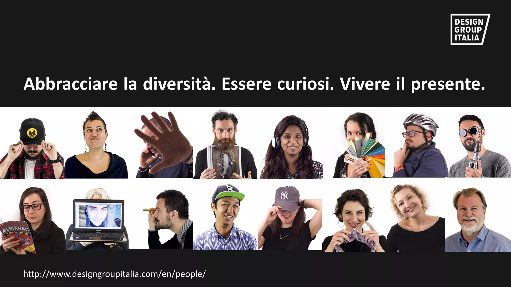 ©	DESIGN	GROUP	ITALIA
Abbracciare la diversità. Essere curiosi. Vivere il presente.
http://www.designgroupitalia.com/en/people/
 