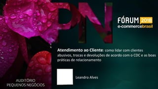 Leandro Alves
Atendimento ao Cliente: como lidar com clientes
abusivos, trocas e devoluções de acordo com o CDC e as boas
práticas de relacionamento
 