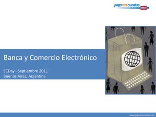 Banca y Comercio Electrónico
ECDay - Septiembre 2011
Buenos Aires, Argentina




                               www.pagomiscuentas.com
 