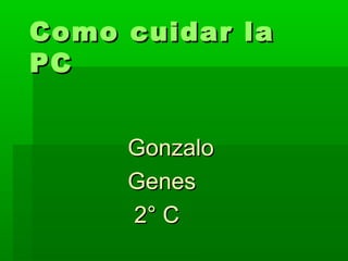 Como cuidar laComo cuidar la
PCPC
GonzaloGonzalo
GenesGenes
2° C2° C
 