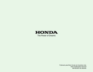Publicado pela Moto Honda da Amazônia Ltda.
Setor Publicações Técnicas
IMPRESSO NO BRASIL
The Power of Dreams
 