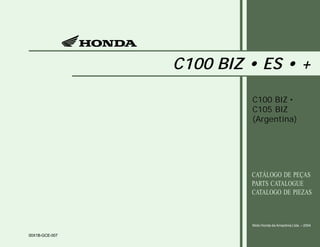 C100 BIZ • ES • +
C100 BIZ •
C105 BIZ
(Argentina)
Moto Honda da Amazônia Ltda. – 2004
00X1B-GCE-007
CATÁLOGO DE PEÇAS
PARTS CATALOGUE
CATALOGO DE PIEZAS
 
