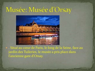  . Situé au cœur de Paris, le long de la Seine, face au
jardin des Tuileries, le musée a pris place dans
l'ancienne gare d'Orsay.
 