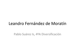 Leandro Fernández de Moratín 
Pablo Suárez Is, 4ºA Diversificación 
 
