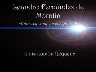 Leandro Fernández de
      Moratín
 Autor relevante en el siglo XVII




   Lluís Lupión Requena
 