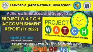 PROJECT W.A.T.C.H.
ACCOMPLISHMENT
REPORT (FY 2022)
HERMIE LYN TIBON
JHT-I/Watch Coordinator
 