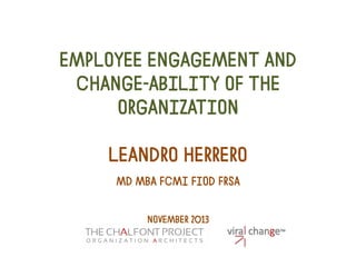 EMPLOYEE ENGAGEMENT AND
CHANGE-ABILITY OF THE
ORGANIZATION
LEANDRO HERRERO
MD MBA FCMI FIOD FRSA
NOVEMBER 2013

 