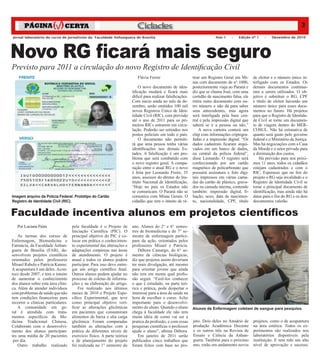 Cidades                                                                                               3
Jornal laboratório do curso de jornalismo da Faculdade Anhanguera de Brasília                                               Ano 1     –   Edição nº 1     –   Dezembro de 2010




Novo RG ficará mais seguro
Previsto para 2011 a circulação do novo Registro de Identificação Civil
                                                                           Flávia Ferrer                       tirar um Registro Geral em Mi-      de eleitor e o número único in-
                                                                                                               nas com documento de n° 1000,       terligado com os Estados. Os
                                                                            O novo documento de iden-          posteriormente viaja ao Paraná e    demais documentos continua-
                                                                        tificação mudará e ficará mais         diz que se chama José, com uma      ram a serem utilizados. O ob-
                                                                        difícil para realizar falsificações.   certidão de nascimento falsa, ele   jetivo é substituir o RG, CPF
                                                                        Com início ainda no mês de de-         retira outro documento com ou-      e título de eleitor havendo um
                                                                        zembro, serão emitidos 100 mil         tro número e não dá para saber      número único para esses docu-
                                                                        novos Registros Único de Iden-         seus antecedentes, mas agora        mentos no futuro. Há projetos
                                                                        tidade Civil (RIC), com previsão       será interligada pela base cen-     para que o Registro de Identida-
                                                                        até o ano de 2011 para os pri-         tral e pela impressão digital que   de Civil se torne um documen-
                                                                        meiros RICs entrarem em circu-         saberá se é a pessoa ou não.”       to de viagem dentro do MER-
                                                                        lação. Poderão ser retirados nos           A nova carteira conterá um      COSUL. Não há estimativa de
                                                                        postos policiais em todo o país.       chip com informações criptogra-     quanto será gasto pelo governo
                                                                            O documento não permiti-           fadas e a impressão digital. “Os    federal e o Ministério da Justiça.
                                                                        rá que uma pessoa tenha várias         dados cadastrais ficaram arqui-     Mas há negociações com a Casa
                                                                        identificações nos demais Es-          vados em um banco de dados,         da Moeda e o setor privado para
                                                                        tados. A falsificação é um pro-        na central da polícia federal”,     a diminuição dos custos.
                                                                        blema que será combatido com           disse Leonardo. O registro será         Há previsão para nos próxi-
                                                                        o novo registro geral. A compa-        confeccionado por um cartão         mos 11 anos, todos os cidadãos
                                                                        ração entre o atual RG e o novo        magnético de policarbonato que      estejam cadastrados e com o
                                                                        é feita por Leonardo Freire, 35        possuirá assinatura e foto digi-    RIC. Esperasse que no fim do
                                                                        anos, assessor do diretor do Ins-      tais impressos em várias cama-      projeto o RG seja invalidado e o
                                                                        tituto Nacional de Identificação,      das do cartão de plástico, grava-   Registro de Identidade Civil se
                                                                        “Hoje no país os Estados não           dos na camada interna, contendo     torne o principal documento de
                                                                        se comunicam. O Paraná não se          também: impressão digital, fi-      identificação, mas ainda não há
Imagem arquivo da Polícia Federal. Protótipo do Cartão                  comunica com Minas Gerais. O           liação, sexo, data de nascimen-     datas para o fim do RG e os dois
Registro de Identidade Civil (RIC).                                     cidadão que tem o intuito de re-       to, nacionalidade, CPF, título      documentos valerão.


Faculdade incentiva alunos em projetos científicos
   Por Luciana Pains                pela faculdade é o Projeto de       ano. Alunos do 2° e 6° semes-
                                    Iniciação Científica (PIC). O       tres de biomedicina e do 7° se-
    As turmas dos cursos de         principal objetivo do PIC é co-     mestre de enfermagem partici-
Enfermagem, Biomedicina e           locar em prática o conhecimen-      pam da ação, orientados pelos
Farmácia, da Faculdade Anhan-       to experimental das alterações e    professores Misael e Patrícia.
guera de Brasília (FAB), de-        adaptações corpóreas nas áreas          Débora Camargo, do 6° se-
senvolvem projetos científicos      de atendimento. O projeto é         mestre de ciências biológicas,
orientados pelos professores        anual e todos os alunos podem       diz que projetos assim deveriam
Misael Rabelo e Patrícia Kanno.     participar. Para isso deve entre-   ter mais divulgação, até mesmo
A acupuntura é um deles. Acon-      gar um artigo científico final.     para orientar jovens que ainda
tece desde 2007, e tem o intuito    Outros alunos podem ajudar no       não tem em mente qual profis-




                                                                                                                                                                                  João Paulo Leite
de aumentar o conhecimento          processo de coletas de informa-     são seguir. “Fazê-los conhecer
dos alunos sobre esta área clíni-   ções e na elaboração do artigo.     o que é estudado, na parte teó-
ca. Além de atender indivíduos          Foi realizado nos últimos       rica e prática, pode despertar o
com problemas de saúde que não      meses de 2010 o Projeto Espe-       interesse para a área da saúde na
tem condições financeiras para      cífico Experimental, que teve       hora de escolher o curso. Acho
recorrer a clínicas particulares.   como principal objetivo veri-       importante para o desenvolvi-
    A comunidade em ge-             ficar as alterações glicêmicas      mento do aluno. Quando o aluno         Alunos de Enfermagem coletam de sangue para pesquisa.
ral é atendida com trata-           em pacientes que consumiram         chega à faculdade ele não tem
mentos específicos da Me-           alimentos de baixa e alta carga     muita idéia de como vai ser a
dicina Tradicional Chinesa.         glicêmica. Foram comparadas         pratica da profissão, e com essas      jeto. Dois deles no Anuário de      projetos, como o de acupuntura
Colaboram com o desenvolvi-         também as alterações com a          pesquisas cientificas o professor      produção Acadêmica Docente          na área estética. Todos os ex-
mento dos alunos participan-        prática de diferentes níveis de     ajuda o aluno”, afirma Débora.         e os outros três na Revista de      perimentos são realizados nos
tes uma média de 20 pacientes       exercício físico. A parte teórica       Em janeiro de 2011 serão           Ensaio e Ciência da Anhan-          laboratórios disponíveis pela
 por dia.                           e de planejamento do projeto        publicados cinco trabalhos que         guera. Também para o próximo        instituição. E tem tido um alto
    Outro trabalho realizado        foi realizada no 1° semestre do     foram feitos com base no pro-          ano, estão em andamento novos       nível de aprovação e sucesso.
 