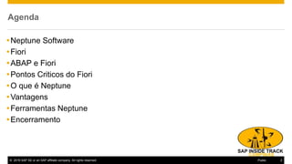 © 2016 SAP SE or an SAP affiliate company. All rights reserved. 2Public
Agenda
Neptune Software
Fiori
ABAP e Fiori
Pontos Criticos do Fiori
O que é Neptune
Vantagens
Ferramentas Neptune
Encerramento
 