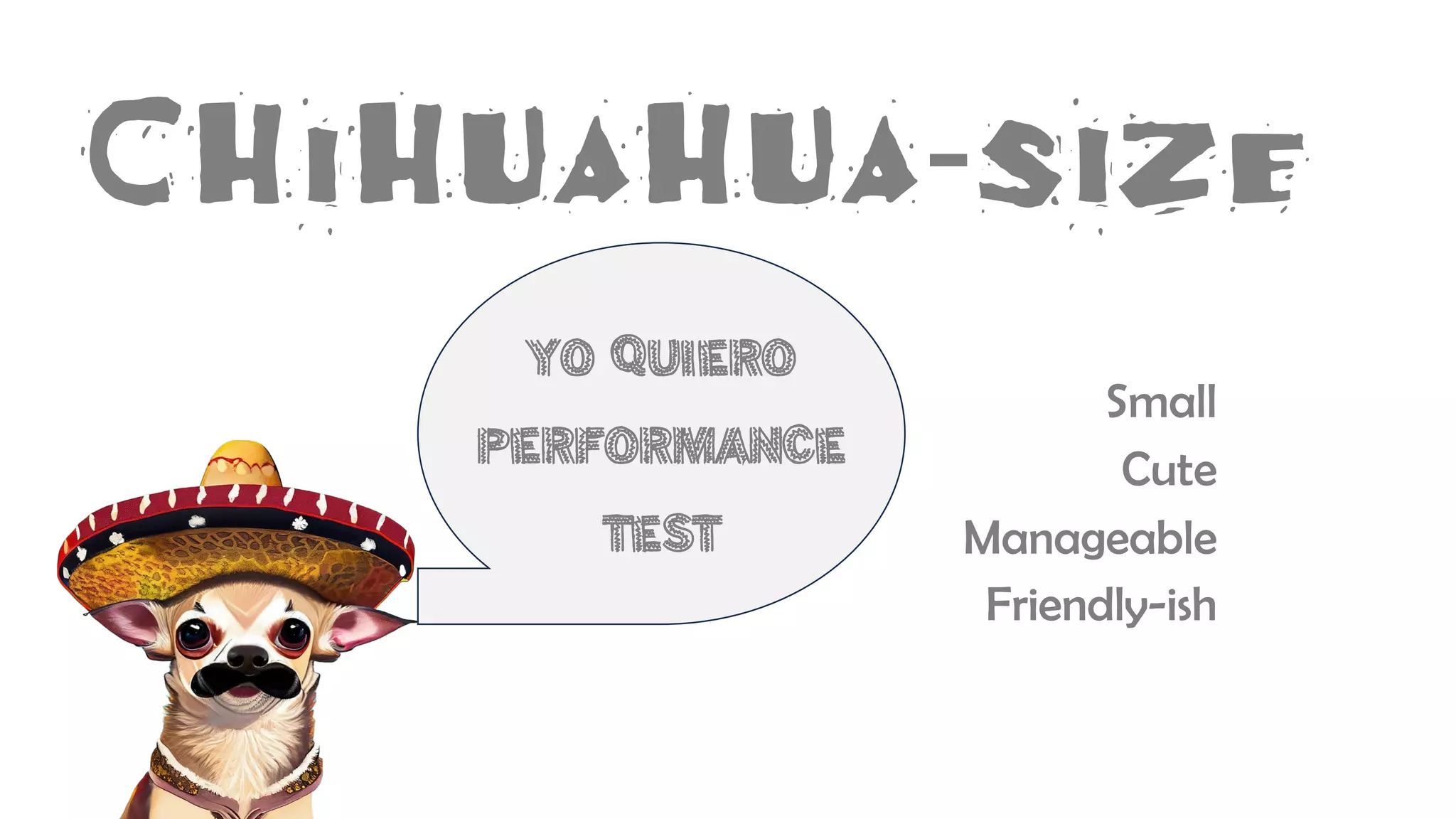 Chihuahua-size
Small
Cute
Manageable
Friendly-ish
Yo quiero
performance
test
 