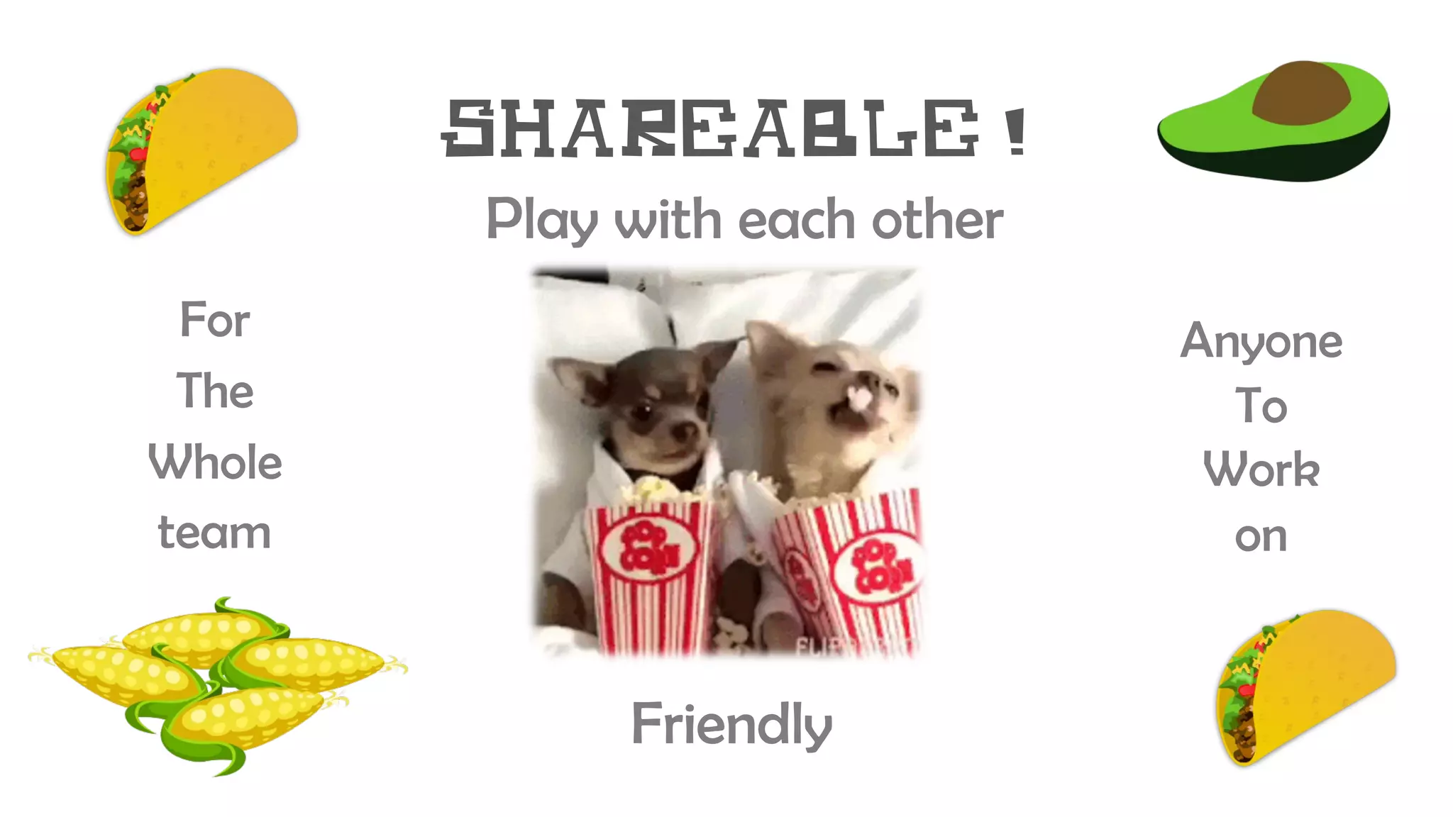 Shareable!
Friendly
For
The
Whole
team
Anyone
To
Work
on
Play with each other
 