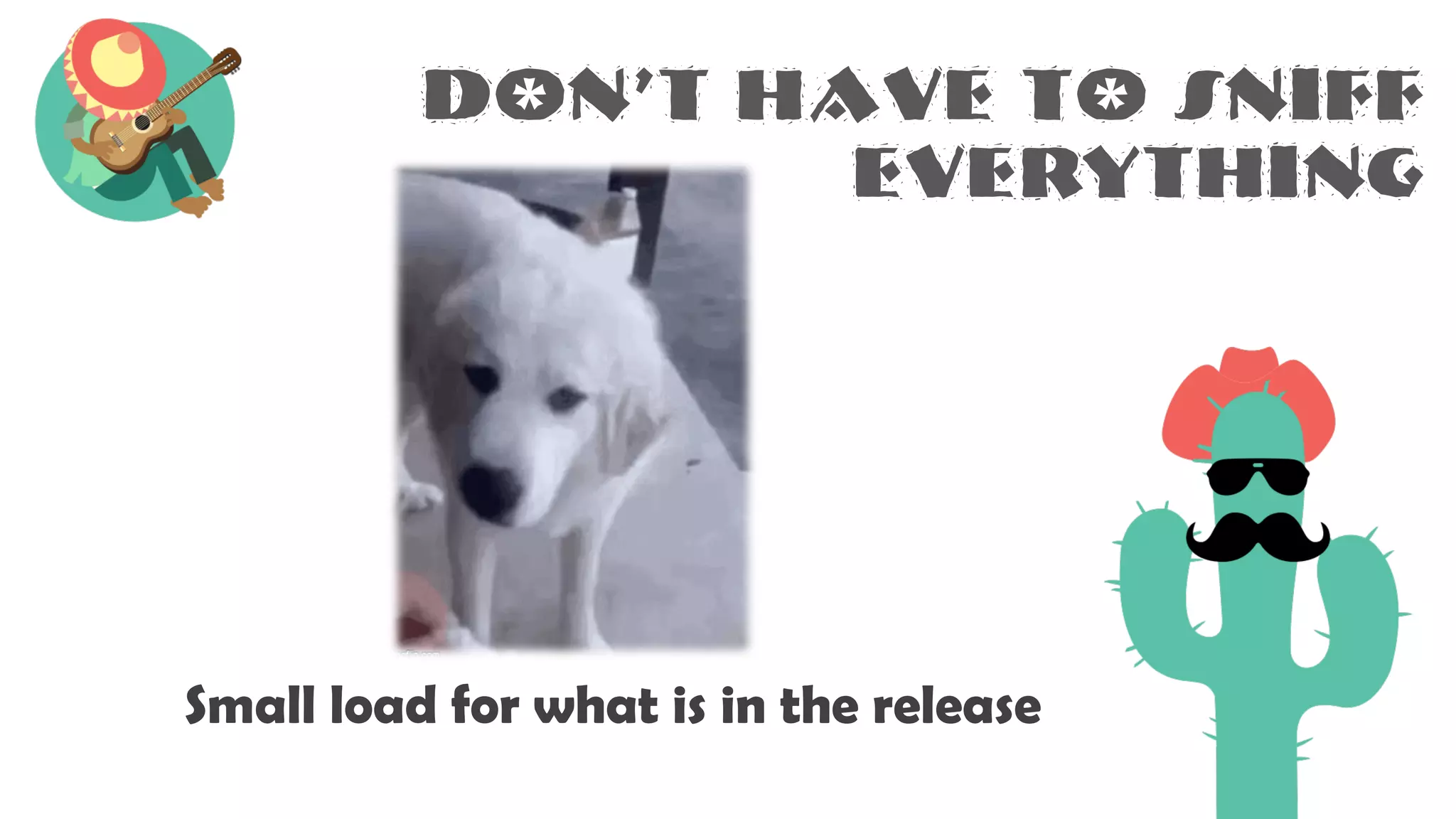 Don’t have to sniff
everything
Small load for what is in the release
 
