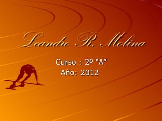 Leandro R. Molina
     Curso : 2º “A”
      Año: 2012
 