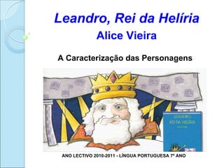 Leandro, Rei da Helíria
              Alice Vieira
A Caracterização das Personagens




 ANO LECTIVO 2010-2011 - LÍNGUA PORTUGUESA 7º ANO
 