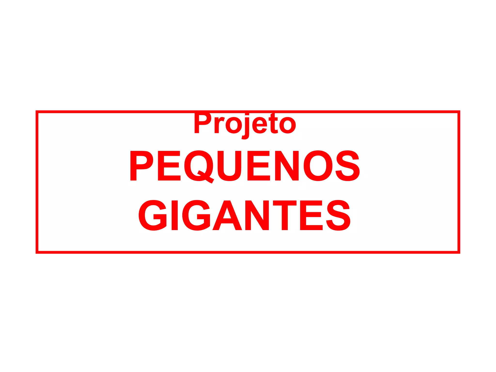 Projeto
PEQUENOS
GIGANTES