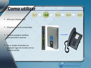 Como utilizar ATA com 2 Portas VoIP Dispensa o uso do computador Conecta qualquer telefone convencional à internet Faz e recebe chamadas em qualquer lugar do mundo com as mesmas tarifas 01 02 03 04 05 