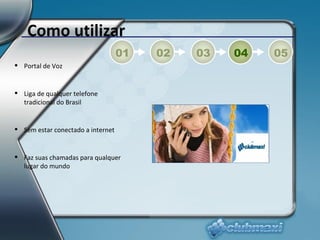 Como utilizar 01 02 03 04 05 Portal de Voz Liga de qualquer telefone tradicional do Brasil Sem estar conectado a internet Faz suas chamadas para qualquer lugar do mundo 