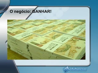O negócio: GANHAR! 