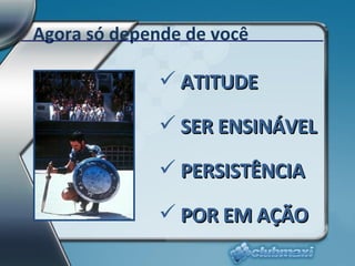 ATITUDE SER ENSINÁVEL PERSISTÊNCIA POR EM AÇÃO Agora só depende de você 