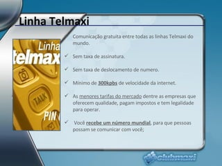 Linha Telmaxi <ul><li>Comunicação gratuita entre todas as linhas Telmaxi do mundo. </li></ul><ul><li>Sem taxa de assinatur...