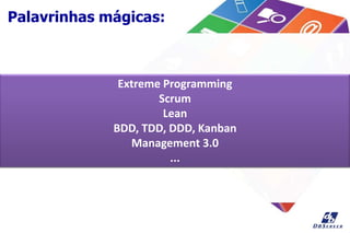 Palavrinhas mágicas:
Extreme Programming
Scrum
Lean
BDD, TDD, DDD, Kanban
Management 3.0
...
 