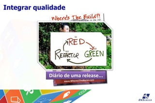 Integrar qualidade
Diário de uma release...
 