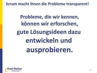 Scrum macht Ihnen die Probleme transparent!
23
Probleme, die wir kennen,
können wir erforschen,
gute Lösungsideen dazu
entwickeln und
ausprobieren.
 